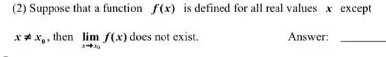 (2) Suppose that a function f(x) is defined for all real values x except
x* x,, then lim f(x) does not exist.
Answer:
