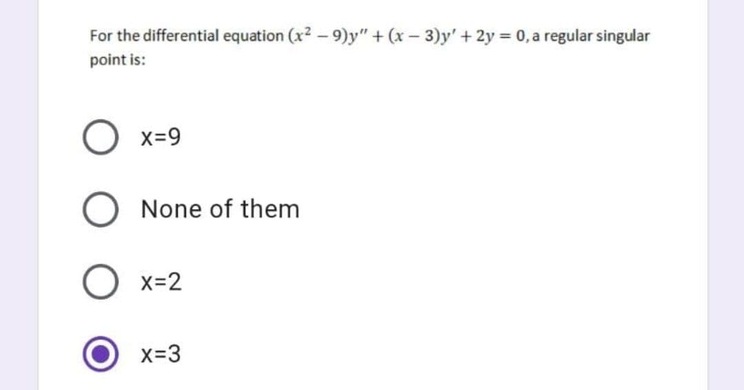 For the differential equation (x? – 9)y" + (x – 3)y' + 2y = 0, a regular singular
%3D
point is:
X-9
None of them
X=2
X-3
