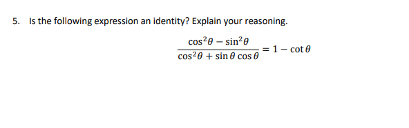 5. Is the following expression an identity? Explain your reasoning.
cos²0 - sin²0
cos²0+ sin cos 0
= 1- cot0