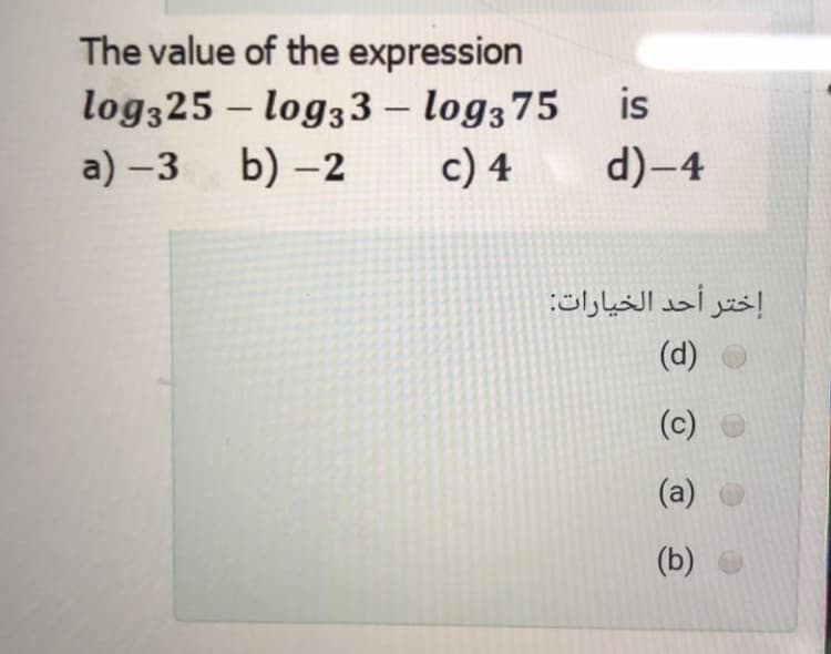 The value of the expression
log325 – log33 – log375
b) –2
is
-
a) -3
c) 4
d)-4
إختر أحد الخيارات:
(d)
(c)
(a)
(b)
