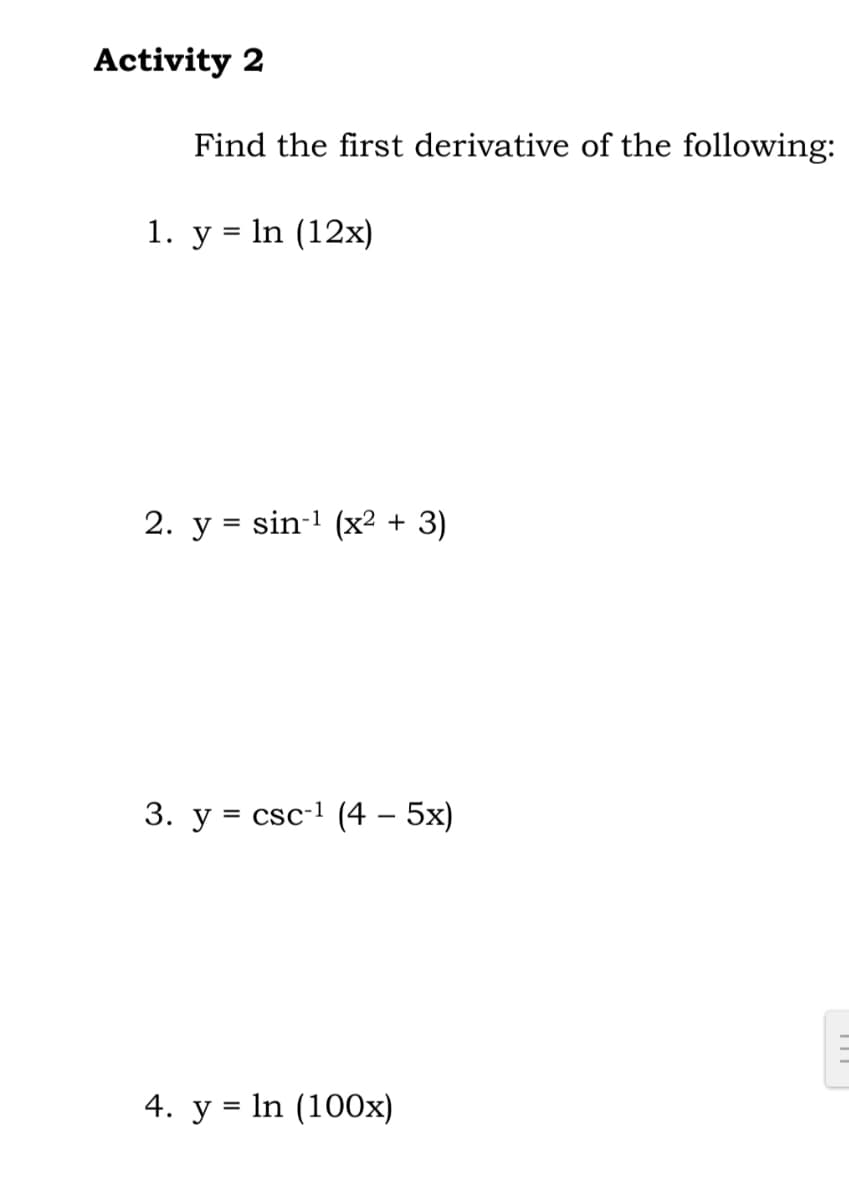 Activity 2
Find the first derivative of the following:
1. y = ln (12x)
2. y = sin-¹ (x² + 3)
3. y csc-¹ (4 - 5x)
4. y = ln (100x)