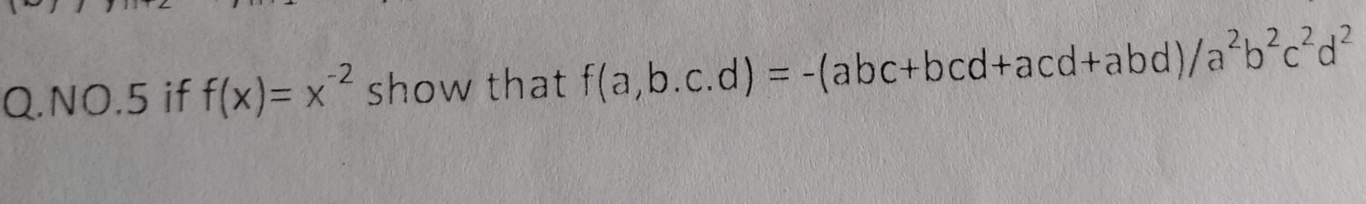 -2
2 2 2
Q.NO.5 if f(x)=x show that f(a,b.c.d) = -(abc+bcd+acd+abd)/a b°c°d
