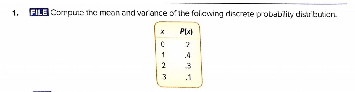 1.
FILE Compute the mean and variance of the following discrete probability distribution.
P(x)
.2
1
.4
2
.3
3
.1
