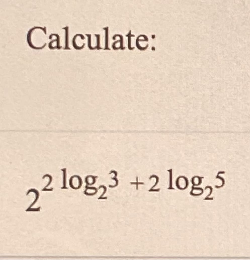 Calculate:
2 log,3 +2 log,5
