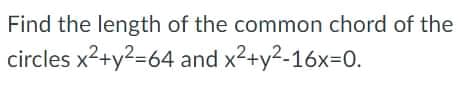 Find the length of the common chord of the
circles x2+y?=64 and x2+y2-16x=D0.
