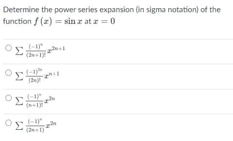 Determine the power series expansion (in sigma notation) of the
function f (x) = sin a at a = 0
(-1)"
(2n+1)!
(-1)*"
Σ
(2n)!
(-1)"
Σ
(n+1)!
(-1)"
Σ
(2n+1)
