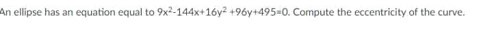 An ellipse has an equation equal to 9x2-144x+16y2 +96y+495=0. Compute the eccentricity of the curve.
