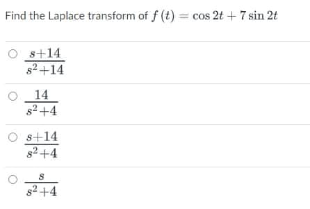 Find the Laplace transform of f (t) = cos 2t + 7 sin 2t
O s+14
s2+14
14
s2+4
O s+14
s2+4
s2 +4
