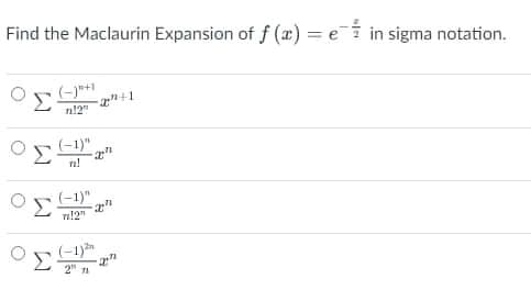 Find the Maclaurin Expansion of f (r) = ei in sigma notation.
(-1)"
Σ
Σ
(-1)"
n!2"
2" n
