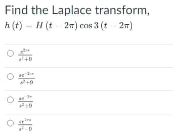 Find the Laplace transform,
h (t) = H (t – 2) cos 3 (t – 27)
+9
se
s+9
*+9
s-9
