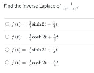 Find the inverse Laplace of
s1- 4s2
O f(t) = sinh 2t -t
O f(t) = cosh 2t + t
O f (t) = sinh 2t +t
O f(t) = cosh 2t – t
%3D
