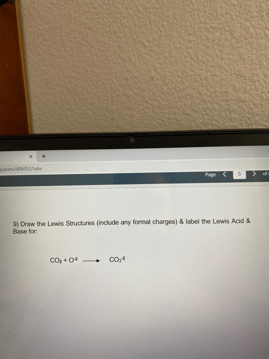 quizzes/406052/take
Page
5
of
9) Draw the Lewis Structures (include any formal charges) & label the Lewis Acid &
Base for:
CO2 + 0-2
CO3 2
