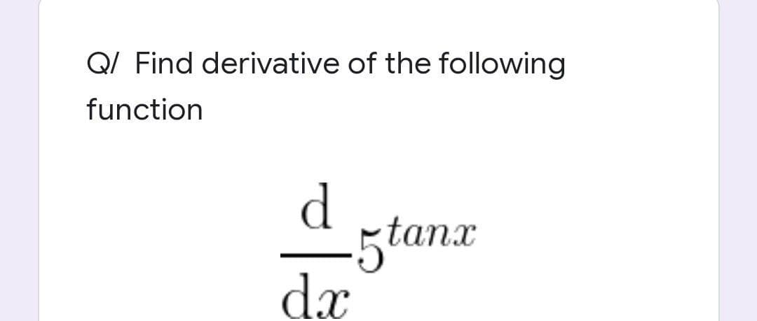 Q/ Find derivative of the following
function
-5tanx
dx
апх
