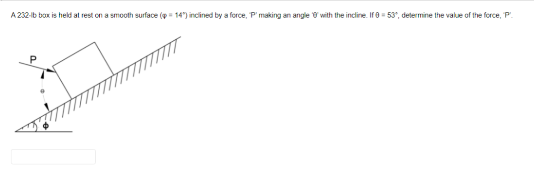 A 232-lb box is held at rest on a smooth surface (p = 14°) inclined by a force, P' making an angle e' with the incline. If 8 = 53°, determine the value of the force, 'P".
