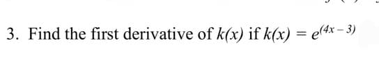 3. Find the first derivative of k(x) if k(x) = e(4x – 3)
