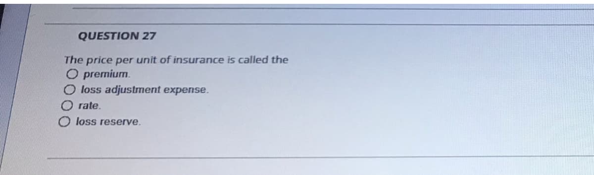 QUESTION 27
The price per unit of insurance is called the
O premium.
O loss adjustment expense.
rate.
loss reserve.
