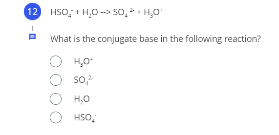 12 HSO, + H, --> SO̟² + H;O
What is the conjugate base in the following reaction?
H,0
HSO,
