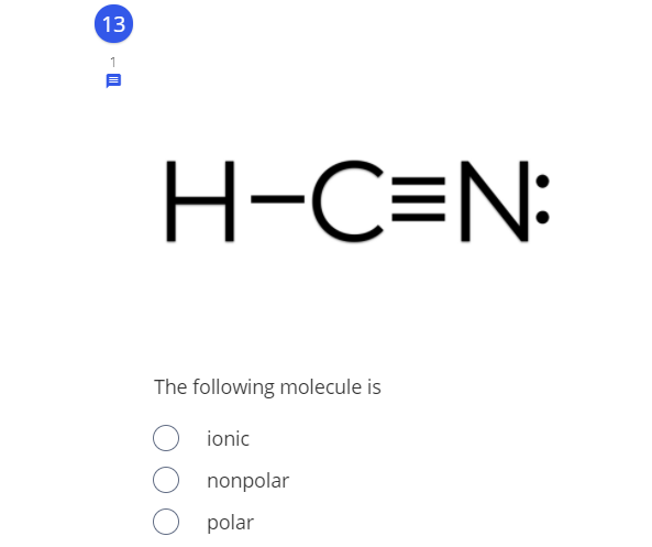 13
H-C=N:
The following molecule is
ionic
nonpolar
polar
