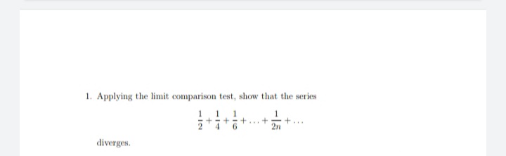 1. Applying the limit comparison test, show that the series
1
11 1
++
2'4
2n
diverges.
