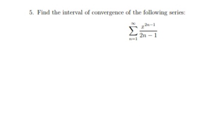 5. Find the interval of convergence of the following series:
2n-1
2n - 1
