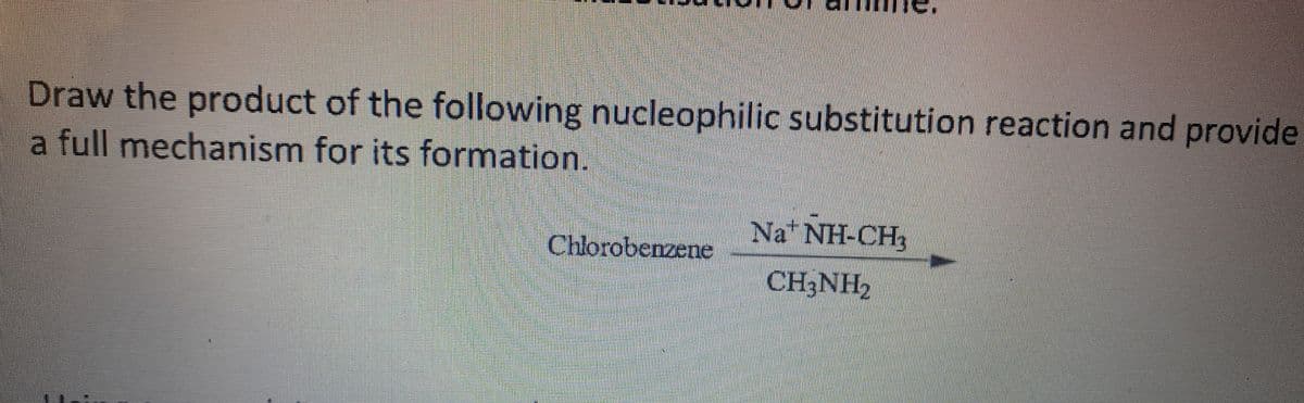 Draw the product of the following nucleophilic substitution reaction and provide
a full mechanism for its formation.
Na* NH-CH;
Chlorobenzene
CH3NH2

