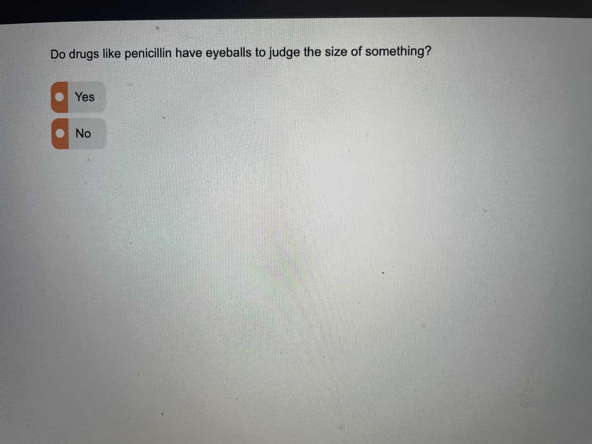 Do drugs like penicillin have eyeballs to judge the size of something?
Yes
No
