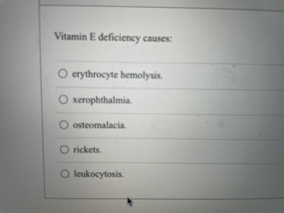Vitamin E deficiency causes:
O erythrocyte hemolysis.
O xerophthalmia.
osteomalacia.
O rickets.
O leukocytosis.
