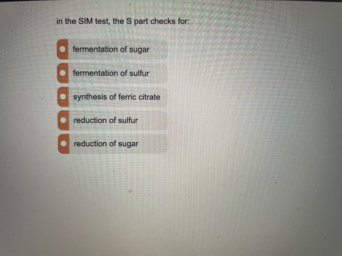 in the SIM test, the S part checks for:
fermentation of sugar
fermentation of sulfur
synthesis of ferric citrate
reduction of sulfur
reduction of sugar
