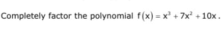 Completely factor the polynomial f(x) = x' + 7x? +10x.
