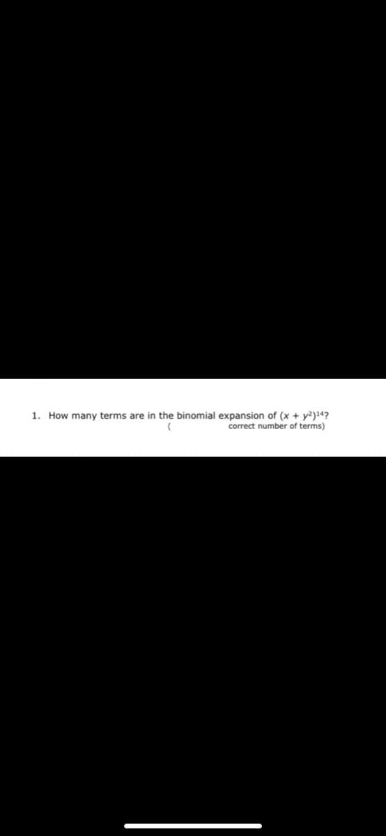 1. How many terms are in the binomial expansion of (x + y²)14?
correct number of terms)
