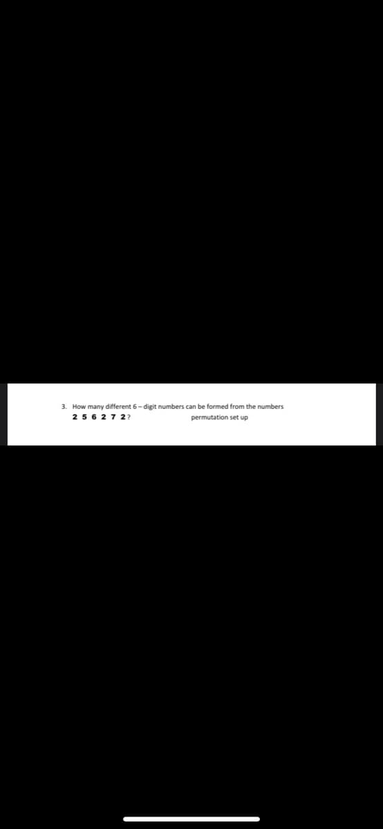 3. How many different 6-digit numbers can be formed from the numbers
256 27 2?
permutation set up
