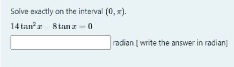 Solve exactly on the interval (0, 7).
14 tanr – 8 tanx = 0
radian [ write the answer in radian]
