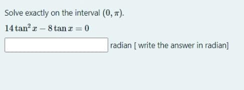 Solve exactly on the interval (0, n).
14 tan? r – 8 tan a = 0
radian [ write the answer in radian]
