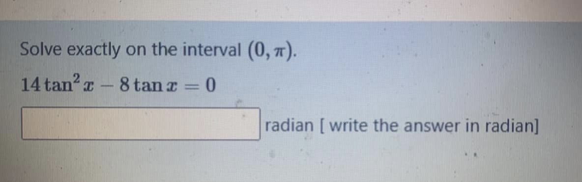 Solve exactly
on the interval (0, 7).
14 tan? a
8 tan r
radian [ write the answer in radian]
