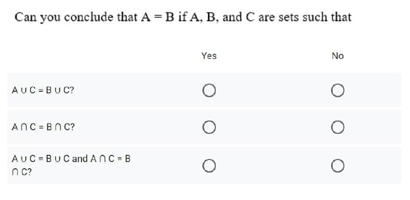 Can you conclude that A = B if A, B, and C are sets such that
Yes
No
AUC = BU C?
ANC = BN C?
AUC = BU C and A nC = B
n c?

