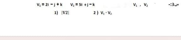 V = 21 -+k
V = 51 +j-k
Vị, V2
-:3
1) V2|
2) V V2
