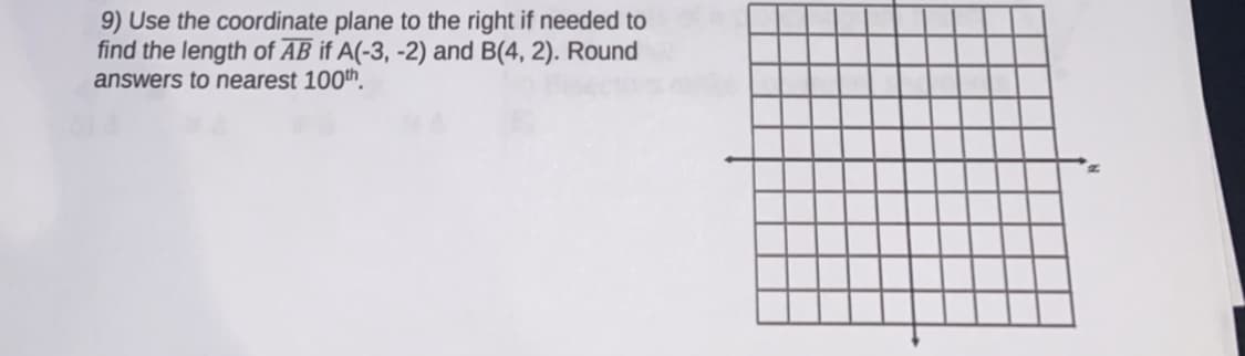 9) Use the coordinate plane to the right if needed to
find the length of AB if A(-3, -2) and B(4, 2). Round
answers to nearest 100th.
