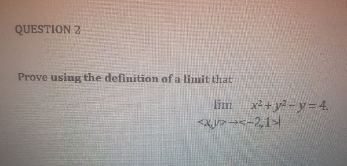 QUESTION 2
Prove using the definition of a limit that
lim
x² + y2 -y = 4.
<xy>→<-2,1>
