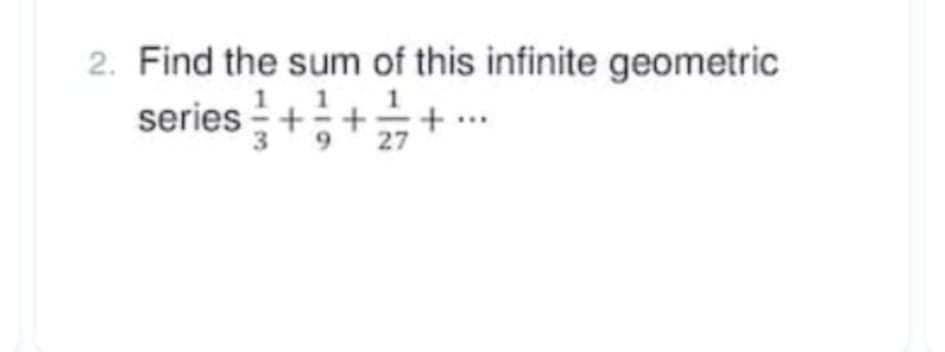 2. Find the sum of this infinite geometric
series +++ .…*
