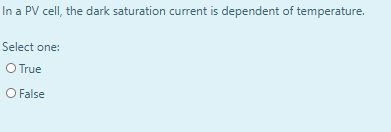 In a PV cell, the dark saturation current is dependent of temperature.
Select one:
O True
O False
