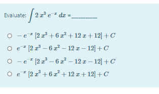 Evaluate: /2 z e* dz -
o -e [2 1° + 6z² + 12 z + 12] +C
O e [2 r – 6 z² – 12 1 – 12] +C
- e* (2 z – 6 z – 12 z – 12] +C
O e (2 z° + 6 z² + 12 z + 12] +C
