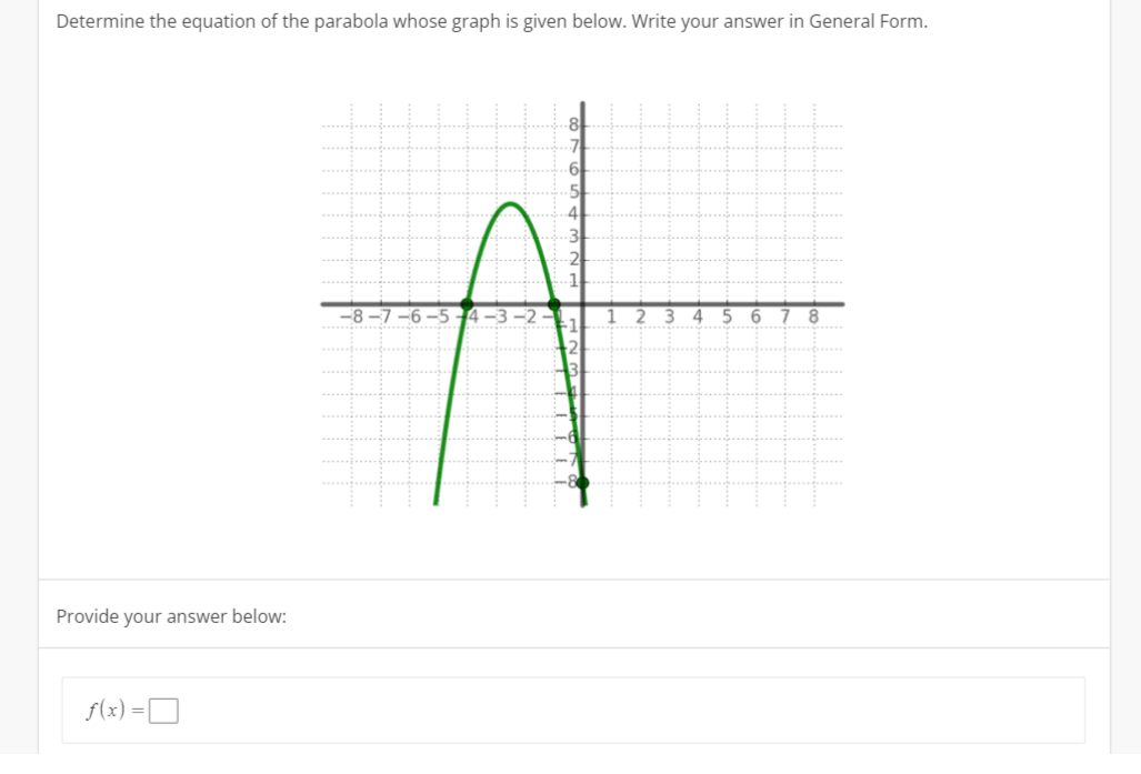 Determine the equation of the parabola whose graph is given below. Write your answer in General Form.
Provide your answer below:
f(x) =
A
-8-7-6-5
2 3 4 5
6
7 8
