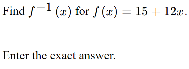 Find f- (x) for f (x) = 15 + 12x.
Enter the exact answer.

