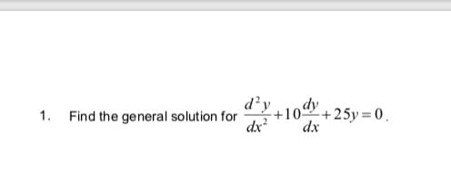 1. Find the general solution for
d²y
dy
+10 +25y = 0.
dx?
dx
