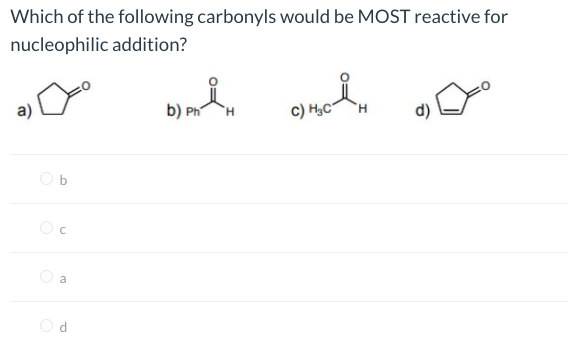 Which of the following carbonyls would be MOST reactive for
nucleophilic addition?
b) Ph
c) H3C°
H.
H.
