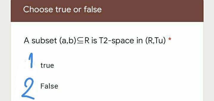 Choose true or false
*
A subset (a,b) ≤R is T2-space in (R,Tu)*
1
true
2
False