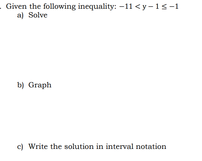 . Given the following inequality: −11 < y−1≤ −1
a) Solve
b) Graph
c) Write the solution in interval notation