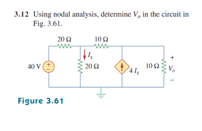 3.12 Using nodal analysis, determine V, in the circuit in
Fig. 3.61.
20 Q
10Ω
10 Ω
4Ix
Vo
40 V
20 Ω
Figure 3.61
