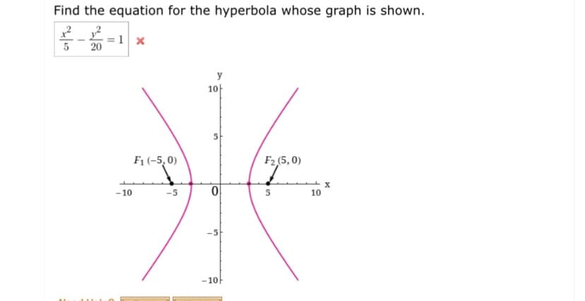 Find the equation for the hyperbola whose graph is shown.
=1 x
20
y
10-
F1 (-5, 0)
F2 (5, 0)
-10
-5
10
-10
