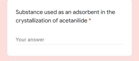 Substance used as an adsorbent in the
crystallization of acetanilide *
Your answer
